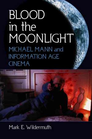 Blood in the Moonlight: Michael Mann and Information Age Cinema de Mark E. Wildermuth