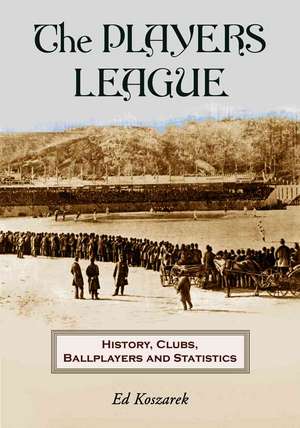 The Players League: History, Clubs, Ballplayers and Statistics de Ed Koszarek