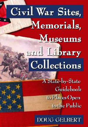 Civil War Sites, Memorials, Museums and Library Collections: A State-by-state Guidebook to Places Open to the Public de Doug Gelbert