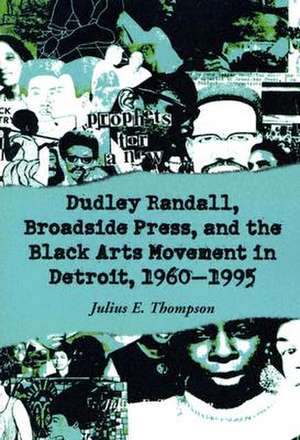 Dudley Randall, Broadside Press, and the Black Arts Movement in Detroit, 1960-1995 de Julius E. Thompson