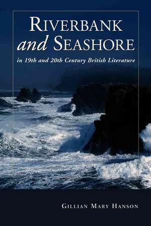 Riverbank And Seashore In Nineteenth And Twentieth Century British Literature de Gillian Mary Hanson