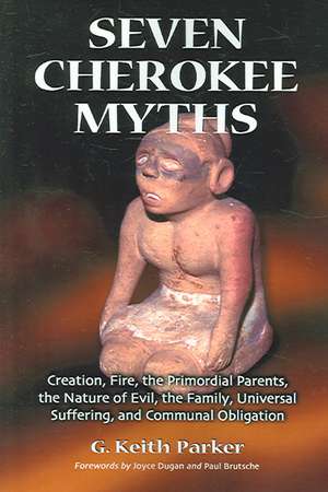 Seven Cherokee Myths: Creation, Fire, the Primordial Parents, the Nature of Evil, the Family, Universal Suffering, and Communal Obligation de G. Keith Parker