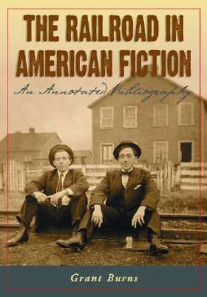 The Railroad in American Fiction: An Annotated Bibliography de Grant Burns