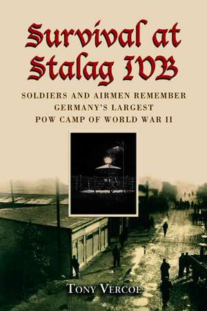 Survival at Stalag IVB: Soldiers and Airmen Remember Germany's Largest POW Camp of World War II de Tony Vercoe