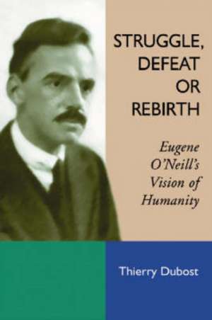 Struggle, Defeat or Rebirth: Eugene O'Neill's Vision of Humanity de Thierry Dubost