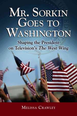 Mr. Sorkin Goes to Washington: Shaping the President on Television's the West Wing de Melissa Crawley