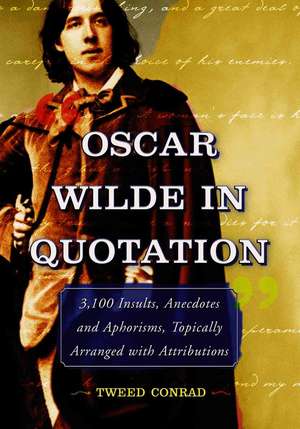 Oscar Wilde in Quotation: 3,100 Insults, Anecdotes and Aphorisms, Topically Arranged with Attributions de Tweed Conrad