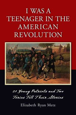 I Was a Teenager in the American Revolution: 21 Young Patriots And Two Tories Tell Their Stories de Elizabeth Ryan Metz