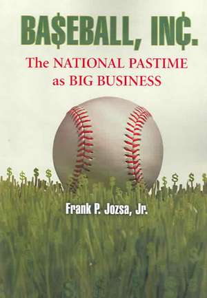 Baseball, Inc.: The National Pastime as Big Business de Frank P. Jr. Jozsa