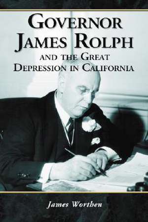 Governor James Rolph and the Great Depression in California de James Worthen