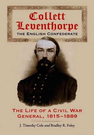 Collett Leventhorpe, the English Confederate: The Live of a Civil War General, 1815-1899 de J. Timothy Cole