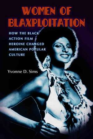 Women of Blaxploitation: How the Black Action Film Heroine Changed American Popular Culture de Yvonne D. Sims