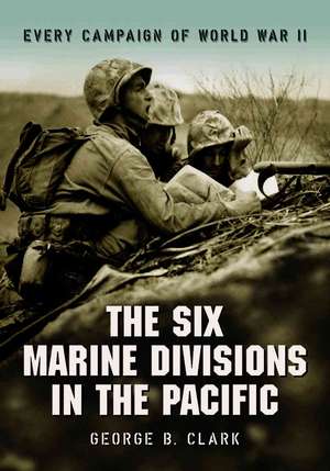 The Six Marine Divisions in the Pacific: Every Campaign of World War II de George B. Clark