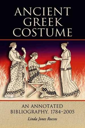 Ancient Greek Costume: An Annotated Bibliography, 1784-2005 de Linda Jones Roccos