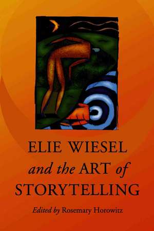 Elie Wiesel and the Art of Storytelling de Rosemary Horowitz