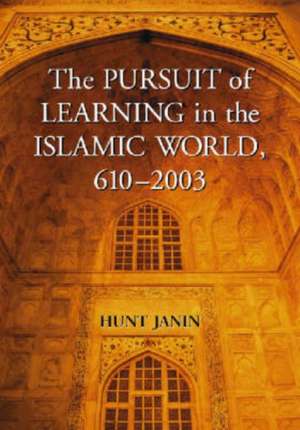 The Pursuit of Learning in the Islamic World, 610-2003 de Hunt Janin