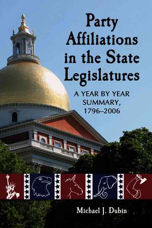 Party Affiliations in the State Legislatures: A Year by Year Summary, 1796-2006 de Michael J. Dubin