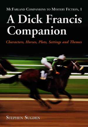 A Dick Francis Companion: Characters, Horses, Plots, Settings and Themes de Stephen Sugden