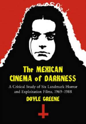 The Mexican Cinema of Darkness: A Critical Study of Six Landmark Horror and Exploitation Films, 1969-1988 de Doyle Greene