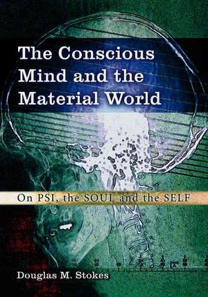 The Conscious Mind and the Material World: On Psi, the Soul and the Self de Douglas M. Stokes