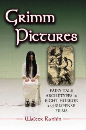 Grimm Pictures: Fairy Tale Archetypes in Eight Horror and Suspense Films de Walter Rankin