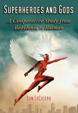 Superheroes and Gods: A Comparative Study from Babylonia to Batman de Don LoCicero