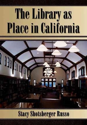 The Library As Place in California de Stacy Shotsberger Russo