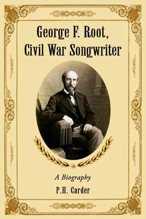 George F. Root, Civil War Songwriter: A Biography de P. H. Carder