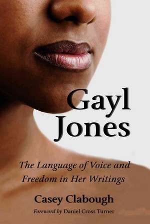 Gayl Jones: The Language of Voice and Freedom in Her Writings de Casey Clabough