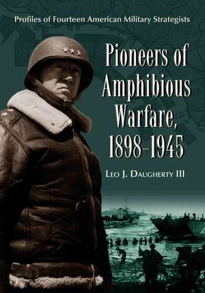 Pioneers of Amphibious Warfare, 1898-1945: Profiles of Fourteen American Military Strategists de Leo J. Daugherty