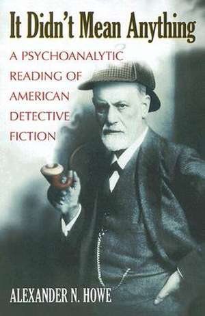 It Didn't Mean Anything: A Psychoanalytic Reading of American Detective Fiction de Alexander N. Howe