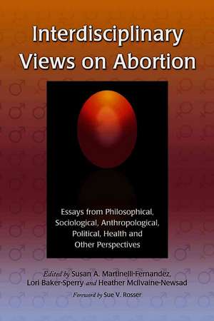 Interdisciplinary Views on Abortion: Essays from Philosophical, Sociological, Anthropological, Political, Health and Other Perspectives de Susan A. Martinelli-fernandez