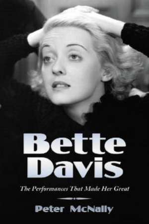 Bette Davis: The Performances That Made Her Great de Peter McNally