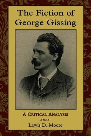 The Fiction of George Gissing: A Critical Analysis de Lewis D. Moore