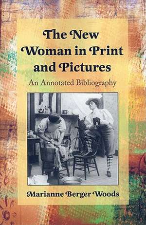 The New Woman in Print and Pictures: An Annotated Bibliography de Marianne Berger Woods