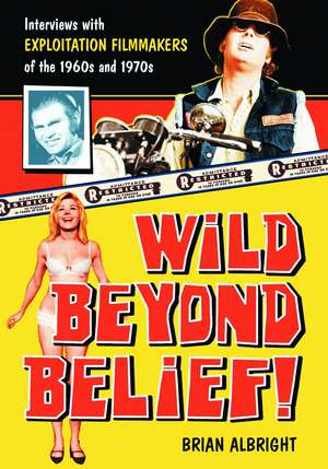 Wild Beyond Belief!: Interviews with Exploitation Filmmakers of the 1960s and 1970s de Brian Albright