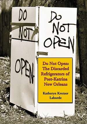 Do Not Open: The Discarded Refrigerators of Post-Katrina New Orleans de Katheryn Krotzer Laborde