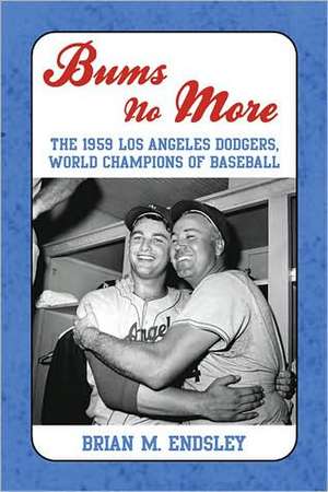 Bums No More: The 1959 Los Angeles Dodgers, World Champions of Baseball de Brian M. Endsley