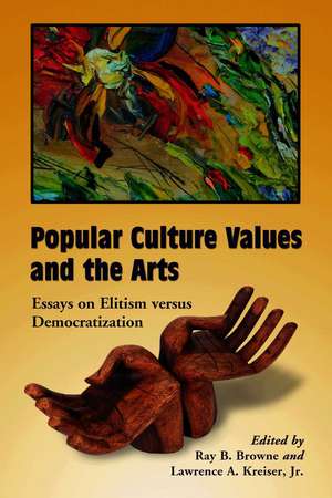 Popular Culture Values and the Arts: Essays on Elitism Versus Democratization de Ray B. Browne