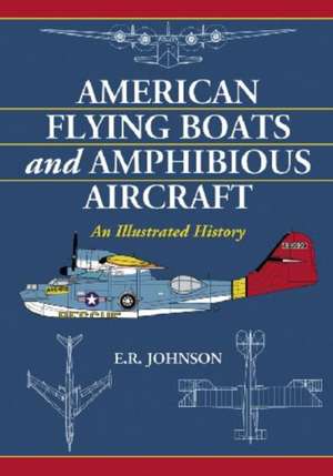 American Flying Boats and Amphibious Aircraft: An Illustrated History de E. R. Johnson