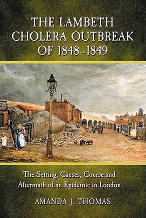 The Lambeth Cholera Outbreak of 1848-1849: The Setting, Causes, Course and Aftermath of an Epidemic in London de Amanda J. Thomas