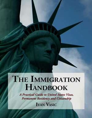 The Immigration Handbook: A Practical Guide to United States Visas, Permanent Residency and Citizenship de Ivan Vasic