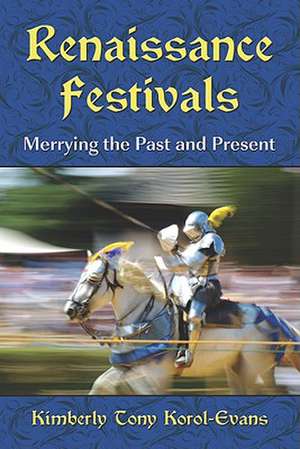 Renaissance Festivals: Merrying the Past and Present de Kimberly Tony Korol-Evans