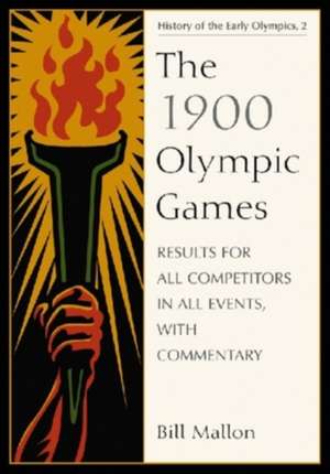 The 1900 Olympic Games: Results for All Competitors in All Events, with Commentary de Bill Mallon