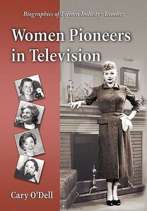 Women Pioneers in Television: Biographies of Fifteen Industry Leaders de Cary O'Dell