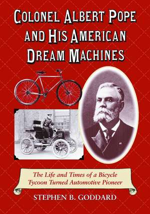 Colonel Albert Pope and His American Dream Machines: The Life and Times of a Bicycle Tycoon Turned Automotive Pioneer de Stephen B. Goddard