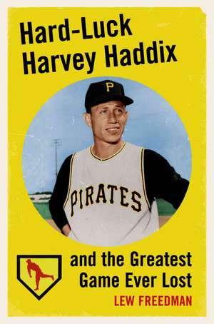 Hard-Luck Harvey Haddix and the Greatest Game Ever Lost de Lew Freedman