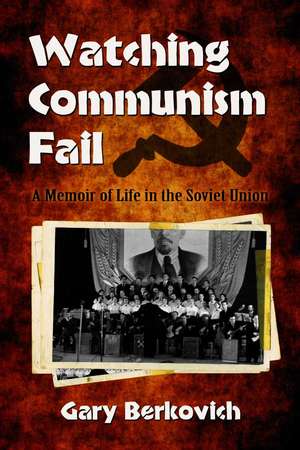 Watching Communism Fail: A Memoir of Life in the Soviet Union de Gary Berkovich