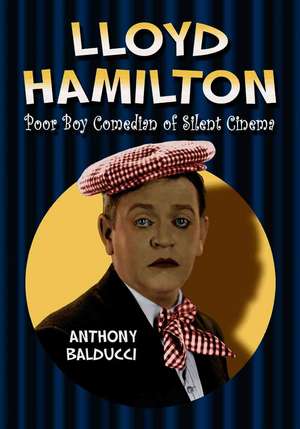 Lloyd Hamilton: Poor Boy Comedian of Silent Cinema de Anthony Balducci