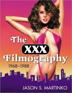 The XXX Filmography, 1968-1988 de Jason S. Martinko